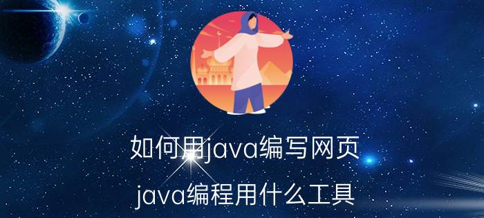 如何用java编写网页 java编程用什么工具？